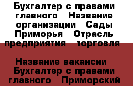 Бухгалтер с правами главного › Название организации ­ Сады Приморья › Отрасль предприятия ­ торговля › Название вакансии ­ Бухгалтер с правами главного - Приморский край, Владивосток г. Работа » Вакансии   . Приморский край,Владивосток г.